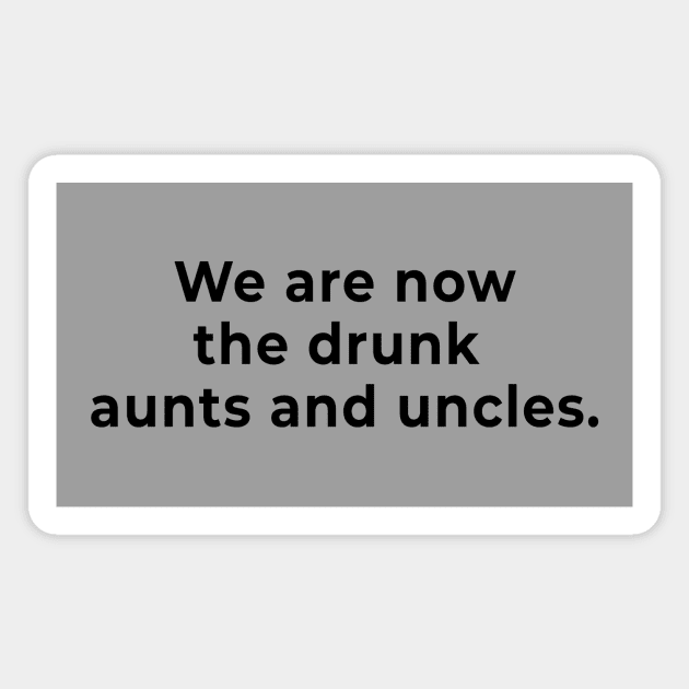 We are the Drunk Aunts and Uncles Now Magnet by MagicalAuntie